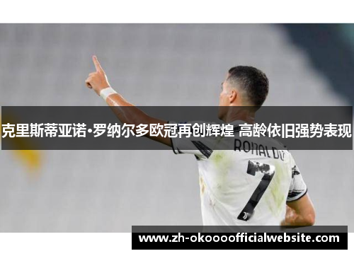 克里斯蒂亚诺·罗纳尔多欧冠再创辉煌 高龄依旧强势表现