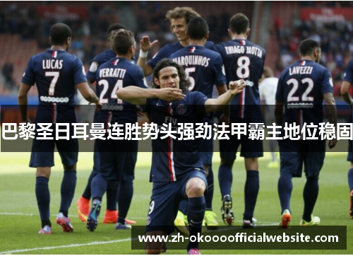 巴黎圣日耳曼连胜势头强劲法甲霸主地位稳固