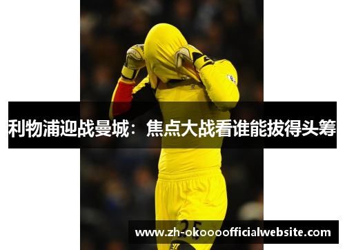 利物浦迎战曼城：焦点大战看谁能拔得头筹