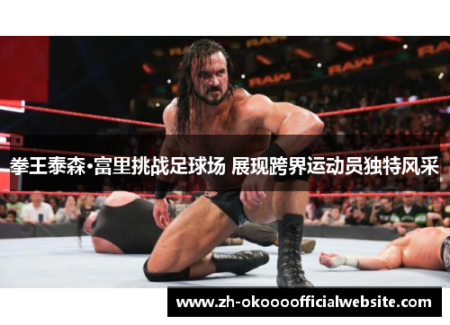 拳王泰森·富里挑战足球场 展现跨界运动员独特风采