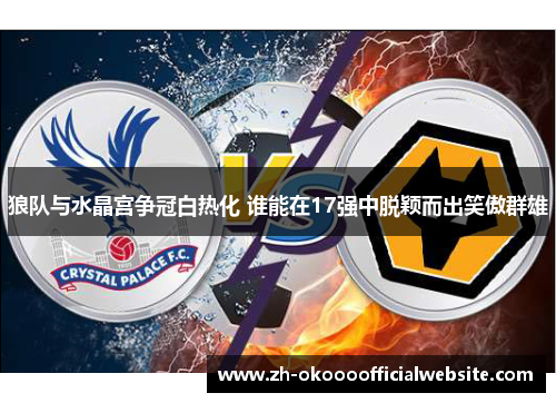 狼队与水晶宫争冠白热化 谁能在17强中脱颖而出笑傲群雄